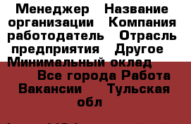 Менеджер › Название организации ­ Компания-работодатель › Отрасль предприятия ­ Другое › Минимальный оклад ­ 15 000 - Все города Работа » Вакансии   . Тульская обл.